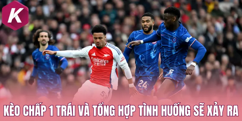 Kèo chấp 1 trái và tổng hợp tình huống sẽ xảy ra