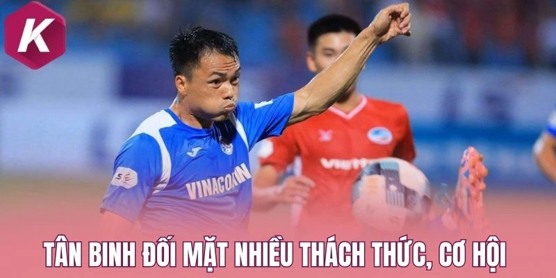 Tân binh đối mặt nhiều thách thức, cơ hội